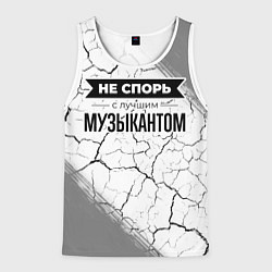 Майка-безрукавка мужская Не спорь с лучшим музыкантом - на светлом фоне, цвет: 3D-белый