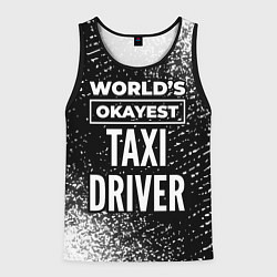 Майка-безрукавка мужская Worlds okayest taxi driver - dark, цвет: 3D-черный