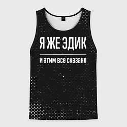 Майка-безрукавка мужская Я же Эдик и этим всё сказано: на темном, цвет: 3D-черный