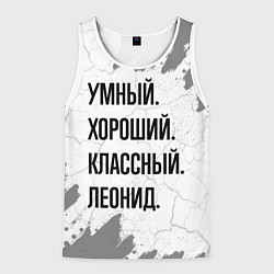 Майка-безрукавка мужская Умный, хороший и классный: Леонид, цвет: 3D-белый