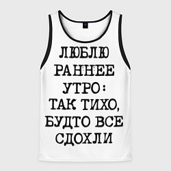 Майка-безрукавка мужская Надпись: люблю раннее утро так тихо будто сдохли в, цвет: 3D-черный