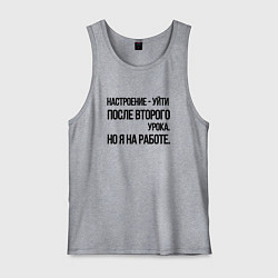 Мужская майка Настроение уйти после второго урока, но я на работ