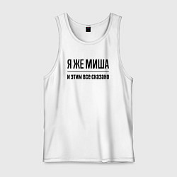 Майка мужская хлопок Я же Миша - и этим всё сказано, цвет: белый