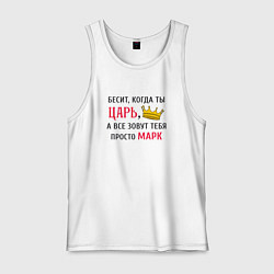 Майка мужская хлопок Бесит, когда ты царь, а все зовут тебя просто Марк, цвет: белый