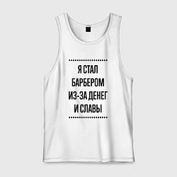 Майка мужская хлопок Я стал барбером из-за денег, цвет: белый