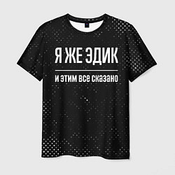 Мужская футболка Я же Эдик и этим всё сказано: на темном