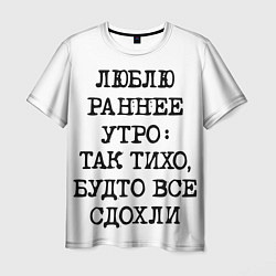 Мужская футболка Надпись: люблю раннее утро так тихо будто сдохли в