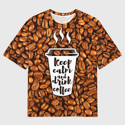 Футболка оверсайз мужская Keep Calm & Drink Coffee, цвет: 3D-принт