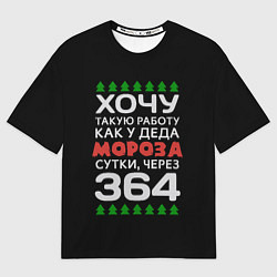Футболка оверсайз мужская Хочу такую работу как у Деда Мороза сутки, через 3, цвет: 3D-принт