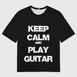 Футболка оверсайз мужская KEEP CALM AND PLAY GUITAR, цвет: 3D-принт