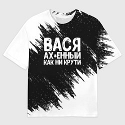 Футболка оверсайз мужская Вася ах*енный как ни крути, цвет: 3D-принт