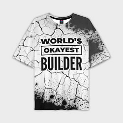 Футболка оверсайз мужская Worlds okayest builder - white, цвет: 3D-принт