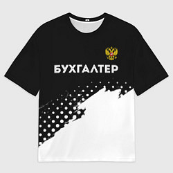 Мужская футболка оверсайз Бухгалтер из России и герб Российской Федерации: с