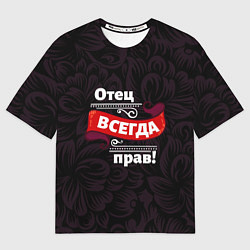 Футболка оверсайз мужская Отец всегда прав, цвет: 3D-принт