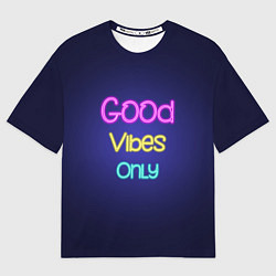 Футболка оверсайз мужская Только хорошие вибрации неон - good vibes only, цвет: 3D-принт
