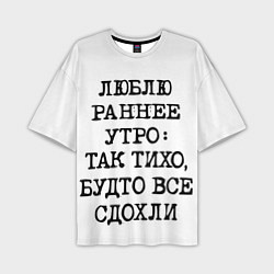 Мужская футболка оверсайз Надпись: люблю раннее утро так тихо будто сдохли в