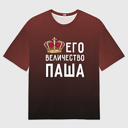 Футболка оверсайз мужская Его величество Паша, цвет: 3D-принт