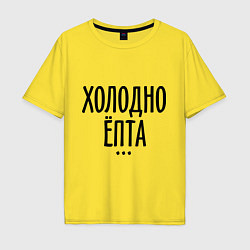 Футболка оверсайз мужская Холодно ёпта, цвет: желтый