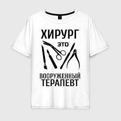 Футболка оверсайз мужская Хирург - вооруженный терапевт, цвет: белый