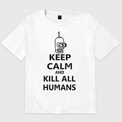 Футболка оверсайз мужская Keep Calm & Kill All Humans, цвет: белый