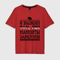 Футболка оверсайз мужская Я выжил там, где мамонты замерзли, цвет: красный
