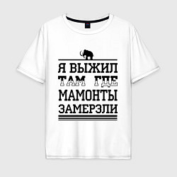 Футболка оверсайз мужская Я выжил там, где мамонты замерзли, цвет: белый