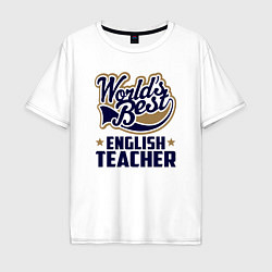 Футболка оверсайз мужская Worlds best English Teacher, цвет: белый