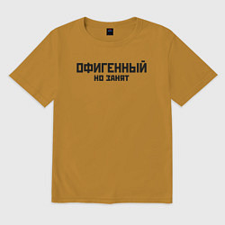 Футболка оверсайз мужская ОФИГЕННЫЙ НО ЗАНЯТ КРУТОЙ Z, цвет: горчичный