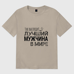 Футболка оверсайз мужская Так выглядит ЛУЧШИЙ МУЖЧИНА в мире, цвет: миндальный