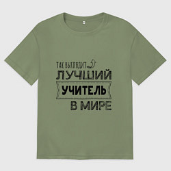 Футболка оверсайз мужская Так выглядит ЛУЧШИЙ УЧИТЕЛЬ в мире, цвет: авокадо
