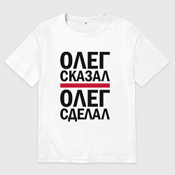 Футболка оверсайз мужская ОЛЕГ СКАЗАЛ ОЛЕГ СДЕЛАЛ, цвет: белый