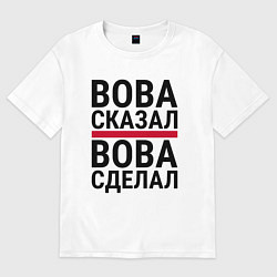 Футболка оверсайз мужская ВОВА СКАЗАЛ ВОВА СДЕЛАЛ, цвет: белый