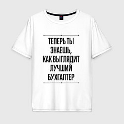 Футболка оверсайз мужская Теперь ты знаешь как выглядит лучший Бухгалтер, цвет: белый