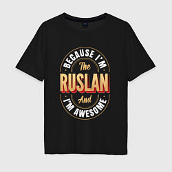 Мужская футболка оверсайз Because Im The Ruslan And Im Awesome