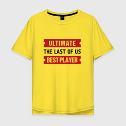 Футболка оверсайз мужская The Last Of Us: Ultimate Best Player, цвет: желтый