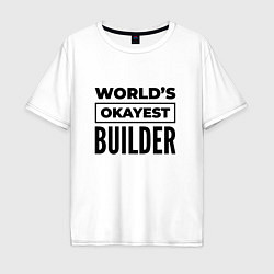 Футболка оверсайз мужская The worlds okayest builder, цвет: белый