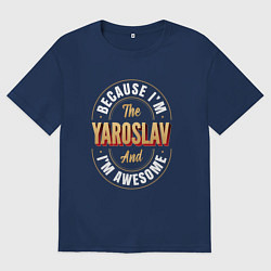 Футболка оверсайз мужская Because Im the Yaroslav and Im awesome, цвет: тёмно-синий