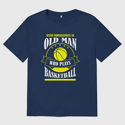 Футболка оверсайз мужская Никогда не недооценивай старичка в баскетболе, цвет: тёмно-синий