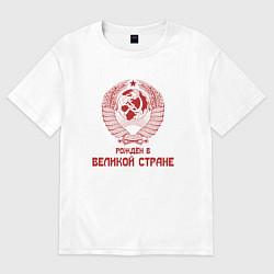 Футболка оверсайз мужская Рожден в великой Стране, цвет: белый
