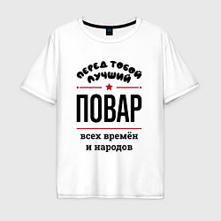 Футболка оверсайз мужская Перед тобой лучший повар - всех времён и народов, цвет: белый