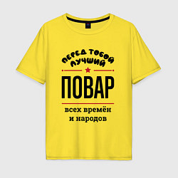 Футболка оверсайз мужская Перед тобой лучший повар - всех времён и народов, цвет: желтый