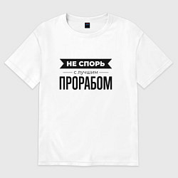 Футболка оверсайз мужская Не спорь с прорабом, цвет: белый