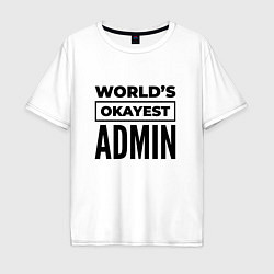 Футболка оверсайз мужская The worlds okayest admin, цвет: белый