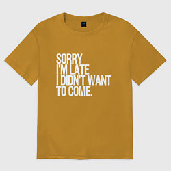 Футболка оверсайз мужская Sorry im late i didnt want to come, цвет: горчичный