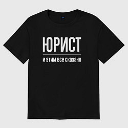 Футболка оверсайз мужская Юрист и этим все сказано, цвет: черный