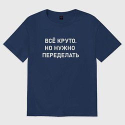 Футболка оверсайз мужская Всё круто но нужно переделать, цвет: тёмно-синий