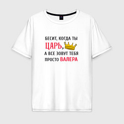 Мужская футболка оверсайз Бесит, когда ты царь, а все зовут тебя просто Вале