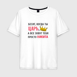 Мужская футболка оверсайз Бесит, когда ты царь, а все зовут тебя просто Ники