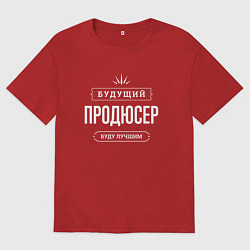 Футболка оверсайз мужская Надпись: будущий лучший продюсер, цвет: красный