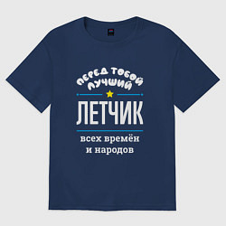 Футболка оверсайз мужская Перед тобой лучший летчик всех времён и народов, цвет: тёмно-синий